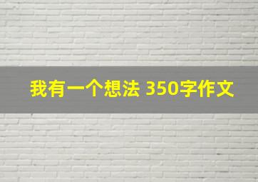 我有一个想法 350字作文